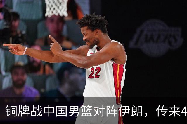 铜牌战中国男篮对阵伊朗，传来4好消息和2坏消息，男篮赢球有戏